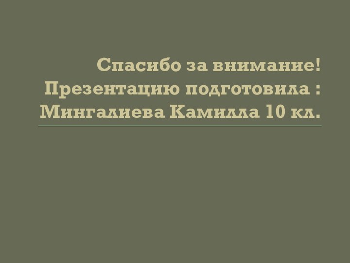 Спасибо за внимание! Презентацию подготовила : Мингалиева Камилла 10 кл.