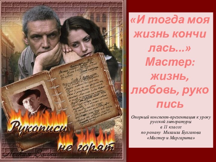 «И тогда моя жизнь кончи­лась...»Мастер: жизнь, любовь, руко­письОпорный конспект-презентация к уроку русской