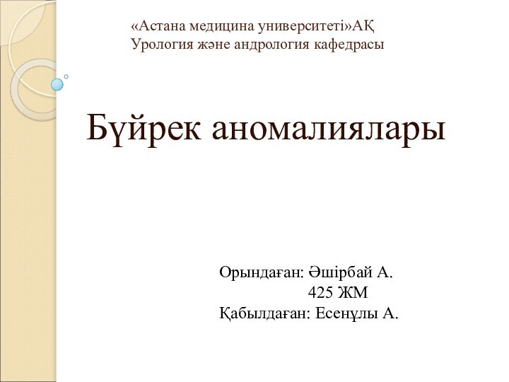 «Астана медицина университеті»АҚ Урология және андрология кафедрасыБүйрек аномалияларыОрындаған: Әшірбай А.