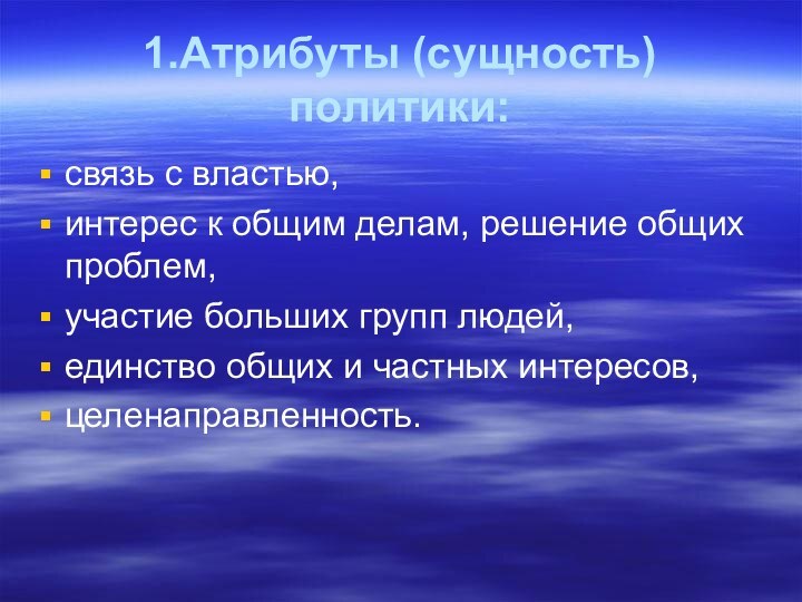 1.Атрибуты (сущность) политики:связь с властью,интерес к общим делам, решение общих проблем,участие больших