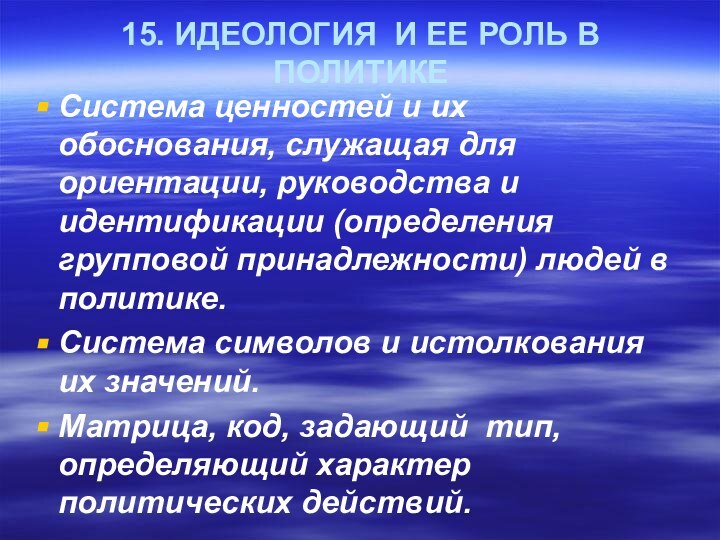 15. ИДЕОЛОГИЯ И ЕЕ РОЛЬ В ПОЛИТИКЕСистема ценностей и их обоснования, служащая