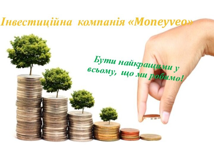 Інвестиційна компанія «Щастя»Інвестиційна компанія «Moneyveo»Бути найкращими у всьому, що ми робимо!