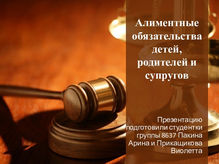 Алиментные обязательства детей, родителей и супруговПрезентацию подготовили студентки группы 8637 Пакина Арина и Прикащикова Виолетта