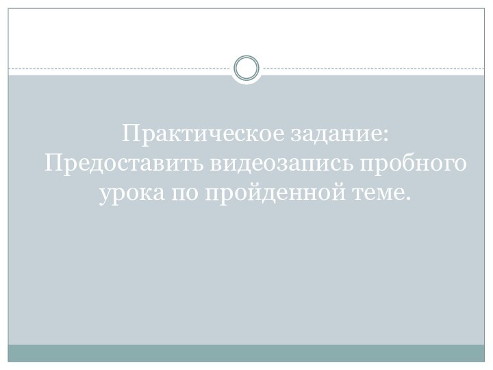 Практическое задание: Предоставить видеозапись пробного урока по пройденной теме.