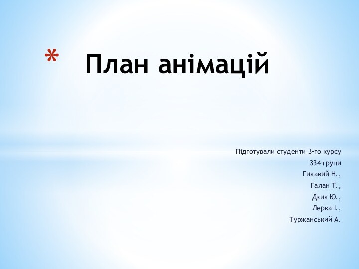 Підготували студенти 3-го курсу334 групиГикавий Н., Галан Т.,Дзик Ю., Лерка І.,Туржанський А.  План анімацій