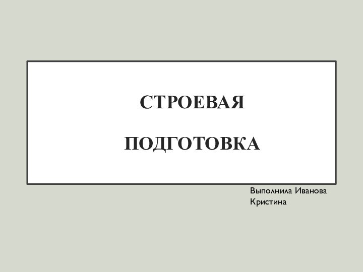 СТРОЕВАЯ   ПОДГОТОВКАВыполнила Иванова Кристина