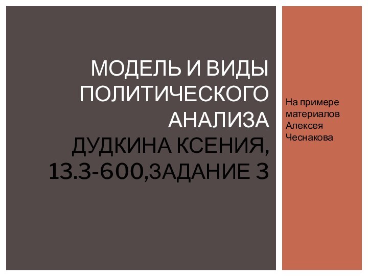 На примере материалов Алексея ЧеснаковаМОДЕЛЬ И ВИДЫ ПОЛИТИЧЕСКОГО АНАЛИЗА ДУДКИНА КСЕНИЯ, 13.3-600,ЗАДАНИЕ 3