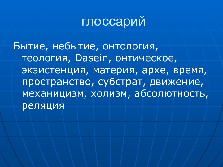 глоссарийБытие, небытие, онтология, теология, Dasein, онтическое, экзистенция, материя, архе, время, пространство, субстрат,