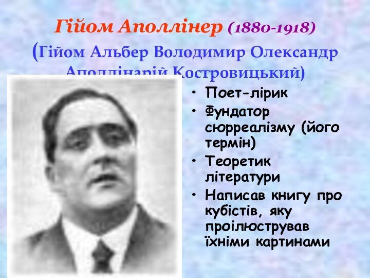 Гійом Аполлінер (1880-1918)  (Гійом Альбер Володимир Олександр Аполлінарій Костровицький)Поет-лірикФундатор сюрреалізму (його