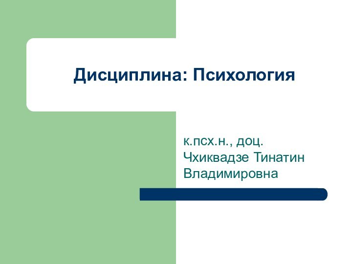 Дисциплина: Психологияк.псх.н., доц. Чхиквадзе Тинатин Владимировна