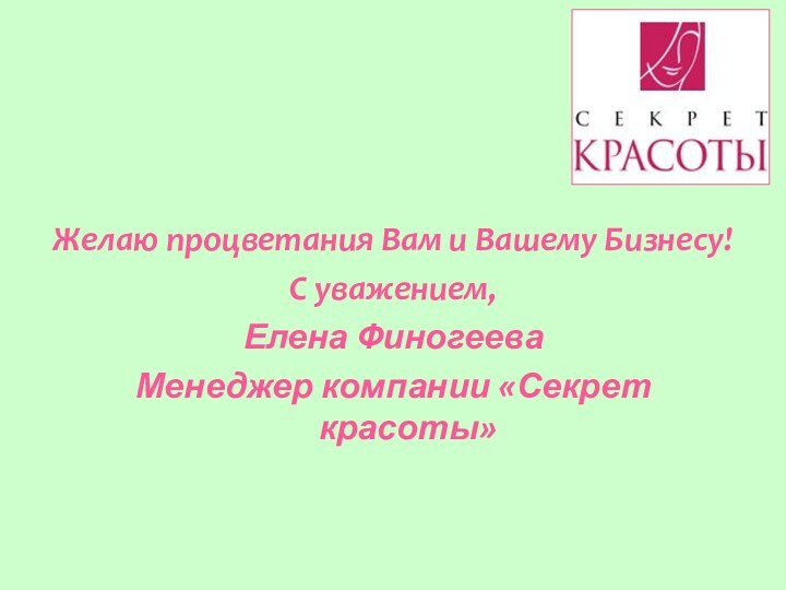 Желаю процветания Вам и Вашему Бизнесу!С уважением,Елена ФиногееваМенеджер компании «Секрет красоты»