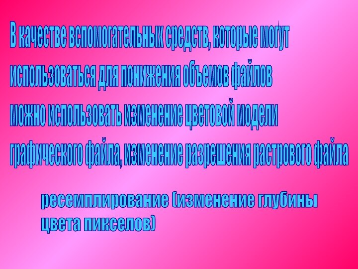 В качестве вспомогательных средств, которые могут  использоваться для понижения объемов файлов