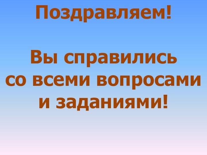 Поздравляем!Вы справились со всеми вопросами и заданиями!