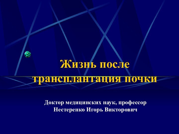 Жизнь после трансплантация почкиДоктор медицинских наук, профессор Нестеренко Игорь Викторович