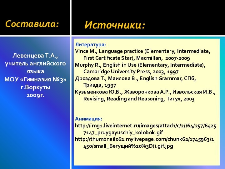 Источники:Литература:Vince M., Language practice (Elementary, Intermediate, First Certificate Star), Macmillan, 2007-2009Murphy R.,