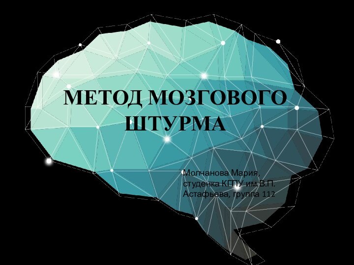 МЕТОД МОЗГОВОГО ШТУРМАМолчанова Мария, студенка КГПУ им.В.П. Астафьева, группа 112