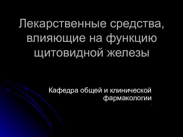 Лекарственные средства, влияющие на функцию щитовидной железыКафедра общей и клинической фармакологии.