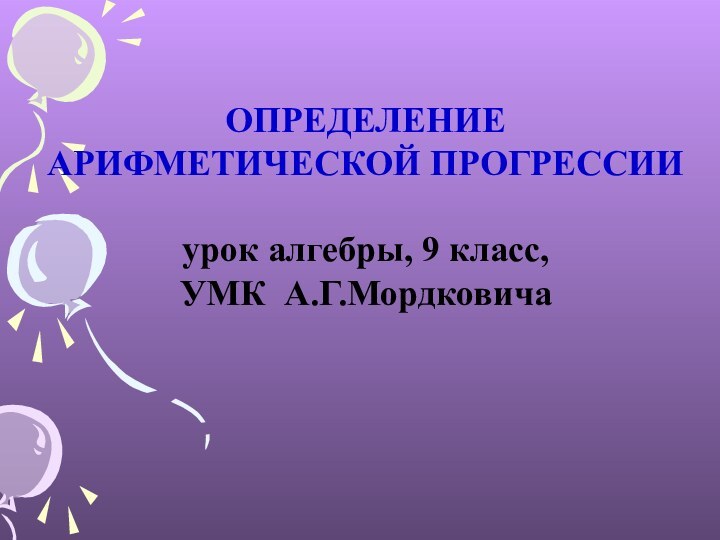 ОПРЕДЕЛЕНИЕ АРИФМЕТИЧЕСКОЙ ПРОГРЕССИИурок алгебры, 9 класс,УМК А.Г.Мордковича