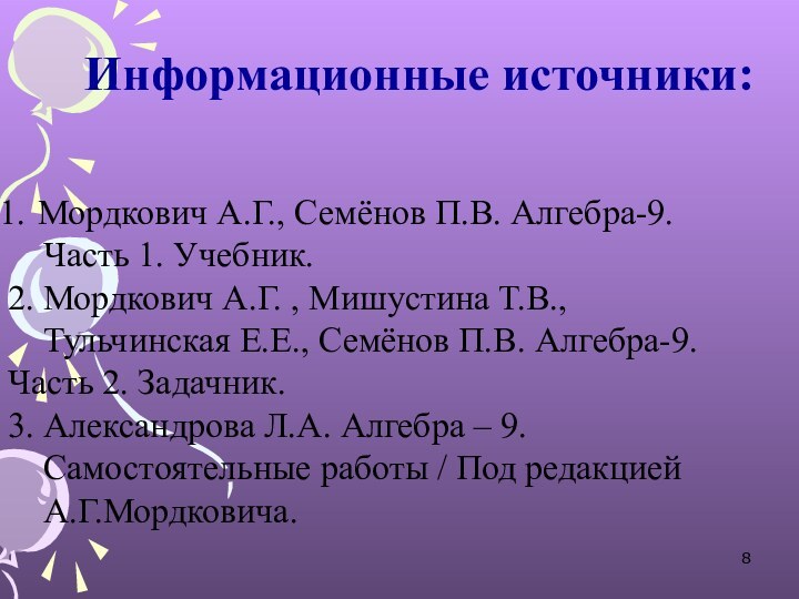 Информационные источники:Мордкович А.Г., Семёнов П.В. Алгебра-9.   Часть 1. Учебник.2. Мордкович