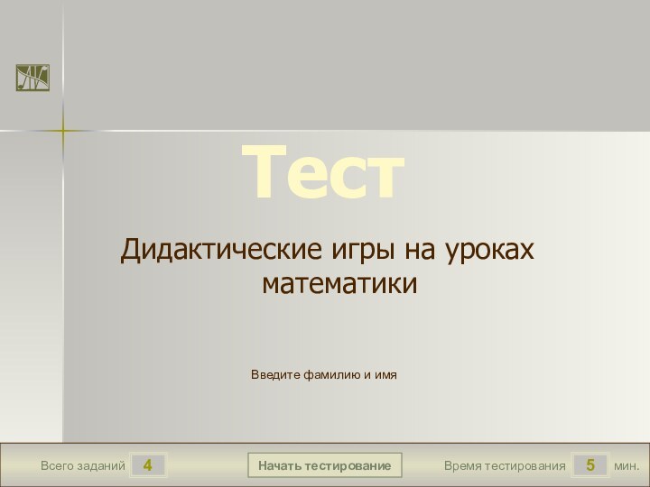 мин.5Время тестированияНачать тестирование4Всего заданийВведите фамилию и имяТестДидактические игры на уроках математики