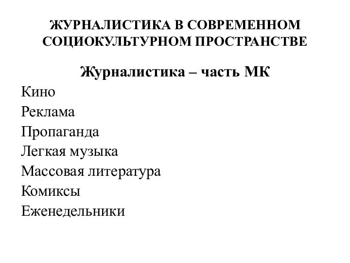 ЖУРНАЛИСТИКА В СОВРЕМЕННОМ СОЦИОКУЛЬТУРНОМ ПРОСТРАНСТВЕЖурналистика – часть МККиноРекламаПропагандаЛегкая музыкаМассовая литератураКомиксыЕженедельники