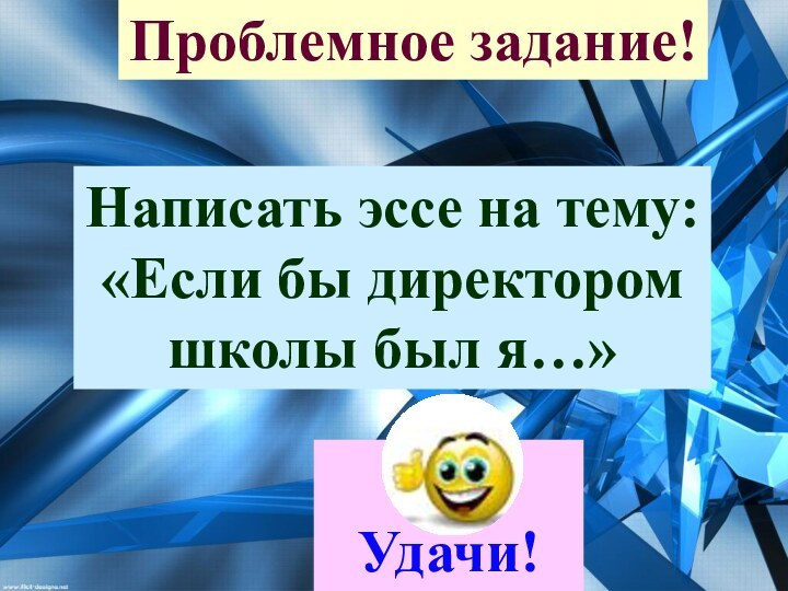 Проблемное задание!Написать эссе на тему:«Если бы директоромшколы был я…»Удачи!