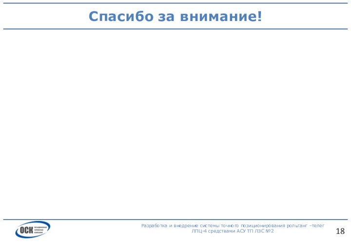 Спасибо за внимание!Разработка и внедрение системы точного позиционирования рольганг –телег ЛПЦ-4 средствами АСУ ТП ЛЗС №2