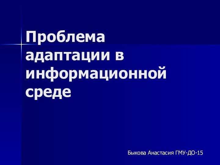 Проблема адаптации в информационной средеБыкова Анастасия ГМУ-ДО-15