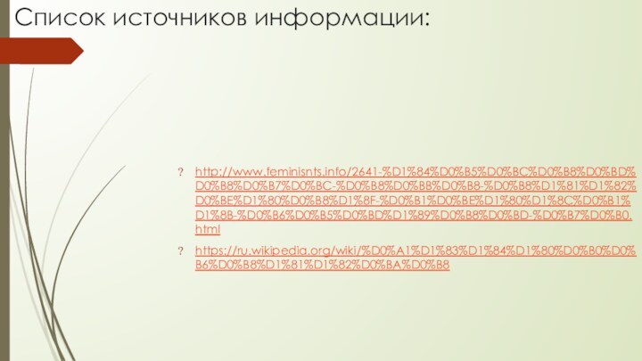 Список источников информации:http://www.feminisnts.info/2641-%D1%84%D0%B5%D0%BC%D0%B8%D0%BD%D0%B8%D0%B7%D0%BC-%D0%B8%D0%BB%D0%B8-%D0%B8%D1%81%D1%82%D0%BE%D1%80%D0%B8%D1%8F-%D0%B1%D0%BE%D1%80%D1%8C%D0%B1%D1%8B-%D0%B6%D0%B5%D0%BD%D1%89%D0%B8%D0%BD-%D0%B7%D0%B0.htmlhttps://ru.wikipedia.org/wiki/%D0%A1%D1%83%D1%84%D1%80%D0%B0%D0%B6%D0%B8%D1%81%D1%82%D0%BA%D0%B8