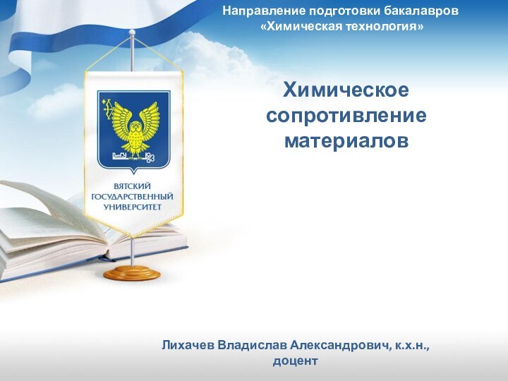 Направление подготовки бакалавров   «Химическая технология» Химическое сопротивление материаловЛихачев Владислав Александрович, к.х.н., доцент