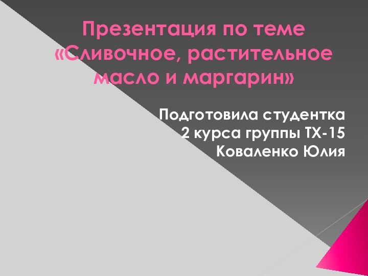 Презентация по теме «Сливочное, растительное масло и маргарин»Подготовила студентка 2 курса группы ТХ-15Коваленко Юлия