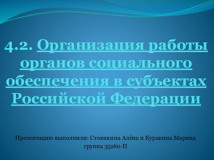 4.2. Организация работы органов социального обеспечения в субъектах Российской Федерации Презентацию выполнили: Стоянкина