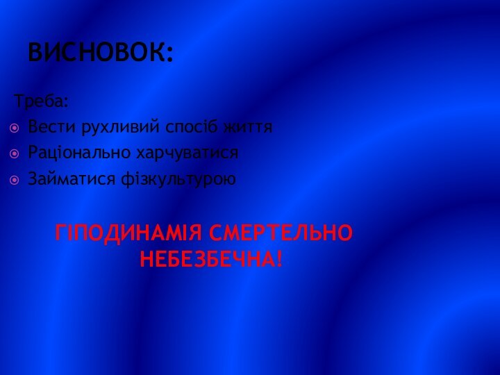 ВИСНОВОК:Треба:Вести рухливий спосіб життя Раціонально харчуватисяЗайматися фізкультуроюГІПОДИНАМІЯ СМЕРТЕЛЬНО НЕБЕЗБЕЧНА!