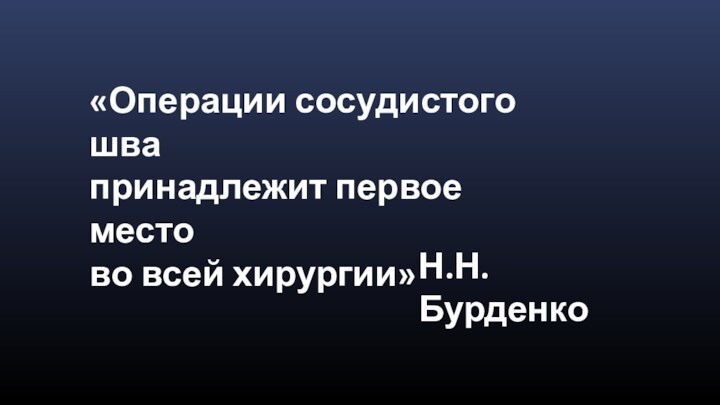 «Операции сосудистого шва принадлежит первое место во всей хирургии»Н.Н. Бурденко