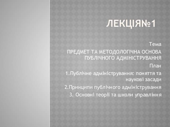 ЛЕКЦІЯ№1ТемаПРЕДМЕТ ТА МЕТОДОЛОГІЧНА ОСНОВА ПУБЛІЧНОГО АДМІНІСТРУВАННЯПлан1.Публічне адміністрування: поняття та наукові засади2.Принципи публічного