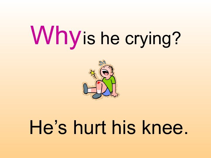 Why is he crying?He’s hurt his knee.