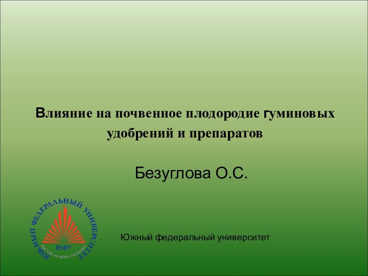 Влияние на почвенное плодородие гуминовых удобрений и препаратовБезуглова О.С.Южный федеральный университет