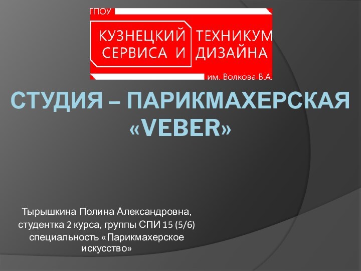 СТУДИЯ – ПАРИКМАХЕРСКАЯ  «VEBER»Тырышкина Полина Александровна,студентка 2 курса, группы СПИ 15 (5/6)специальность «Парикмахерское искусство»