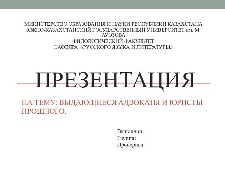 НА ТЕМУ: ВЫДАЮЩИЕСЯ АДВОКАТЫ И ЮРИСТЫ ПРОШЛОГО.МИНИСТЕРСТВО ОБРАЗОВАНИЯ И НАУКИ РЕСПУБЛИКИ КАЗАХСТАНАЮЖНО-КАЗАХСТАНСКИЙ