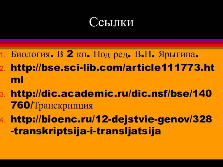 СсылкиБиология. В 2 кн. Под ред. В.Н. Ярыгина.http://bse.sci-lib.com/article111773.htmlhttp://dic.academic.ru/dic.nsf/bse/140760/Транскрипцияhttp://bioenc.ru/12-dejstvie-genov/328-transkriptsija-i-transljatsija