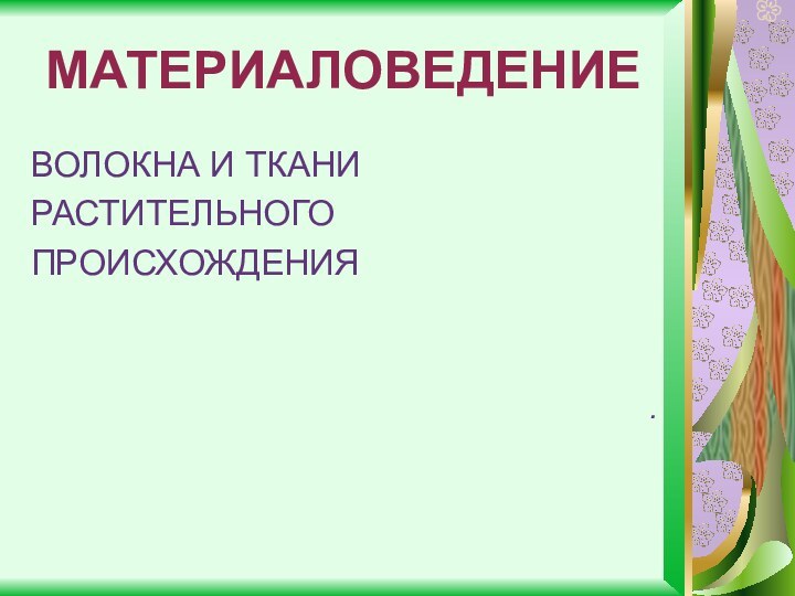 МАТЕРИАЛОВЕДЕНИЕВОЛОКНА И ТКАНИРАСТИТЕЛЬНОГОПРОИСХОЖДЕНИЯ.