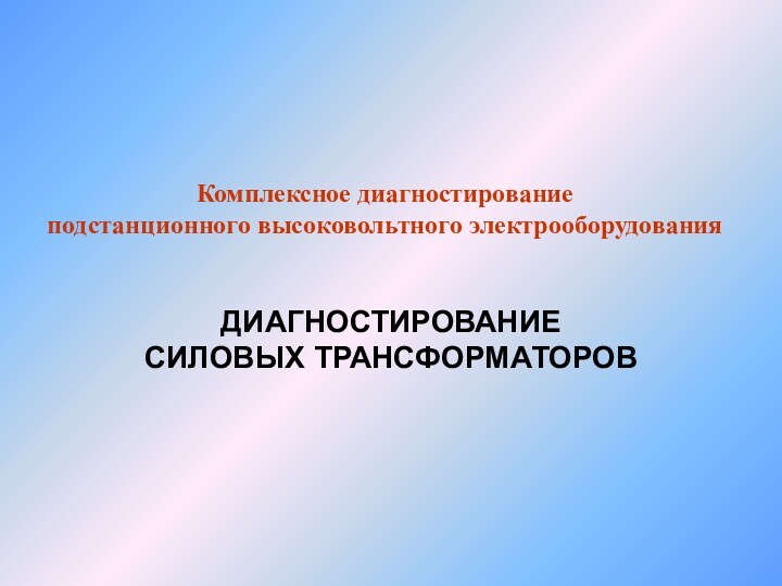 ДИАГНОСТИРОВАНИЕ СИЛОВЫХ ТРАНСФОРМАТОРОВКомплексное диагностированиеподстанционного высоковольтного электрооборудования