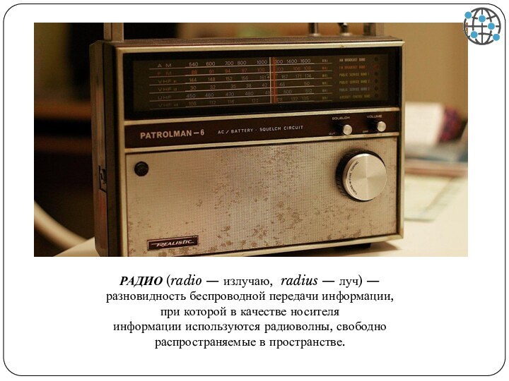 РАДИО (radio — излучаю,  radius — луч) — разновидность беспроводной передачи информации, при которой в качестве носителя информации используются радиоволны, свободно распространяемые в пространстве.