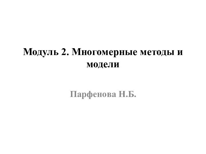 Модуль 2. Многомерные методы и модели Парфенова Н.Б.