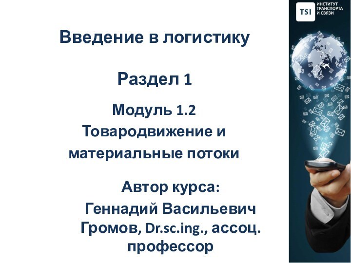 Введение в логистику  Раздел 1Модуль 1.2Товародвижение и материальные потокиАвтор курса:  Геннадий Васильевич Громов, Dr.sc.ing., ассоц. профессор