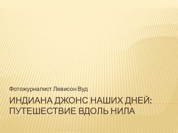 ИНДИАНА ДЖОНС НАШИХ ДНЕЙ: ПУТЕШЕСТВИЕ ВДОЛЬ НИЛАФотожурналист Левисон Вуд