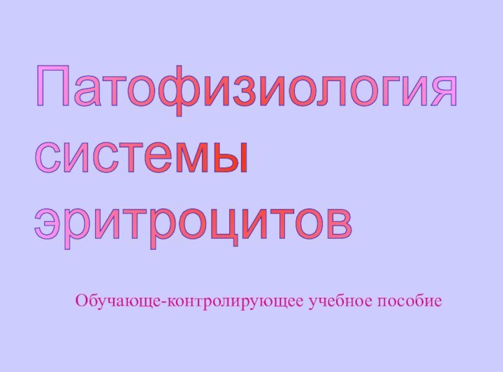 Обучающе-контролирующее учебное пособиеПатофизиология  системы  эритроцитов