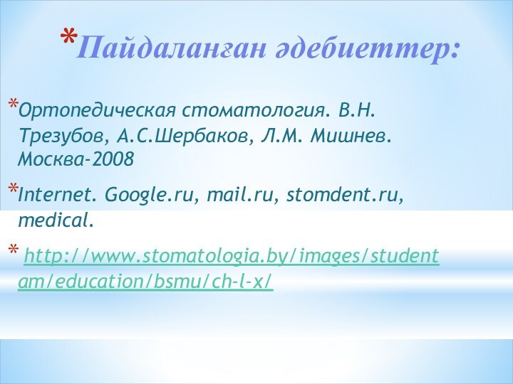 Пайдаланған әдебиеттер:Ортопедическая стоматология. В.Н.Трезубов, А.С.Шербаков, Л.М. Мишнев. Москва-2008Internet. Google.ru, mail.ru, stomdent.ru, medical. http://www.stomatologia.by/images/studentam/education/bsmu/ch-l-x/