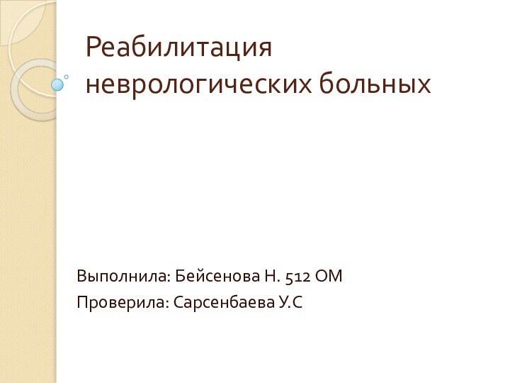 Реабилитация неврологических больныхВыполнила: Бейсенова Н. 512 ОМПроверила: Сарсенбаева У.С