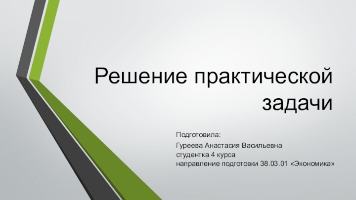 Решение практической задачиПодготовила:Гуреева Анастасия Васильевнастудентка 4 курсанаправление подготовки 38.03.01 «Экономика»